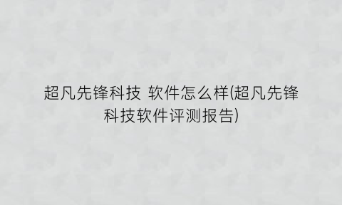 “超凡先锋科技软件怎么样(超凡先锋科技软件评测报告)